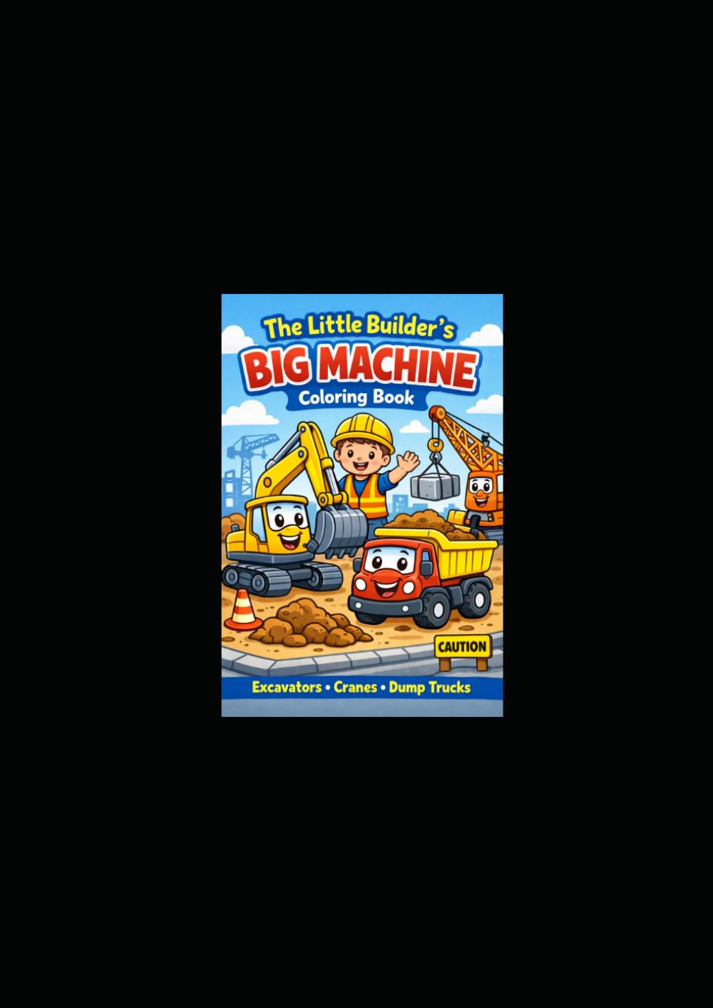 The Little Builder’s Big Machine Coloring Book: Excavators, Cranes & Construction Trucks Coloring Book for Kids Ages 3-8