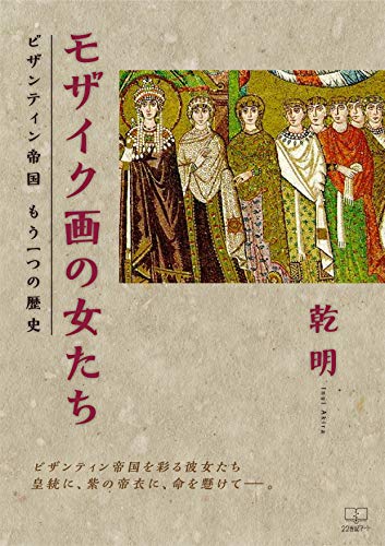 モザイク画の女たち ビザンティン帝国 もう一つの歴史（２２世紀アート）