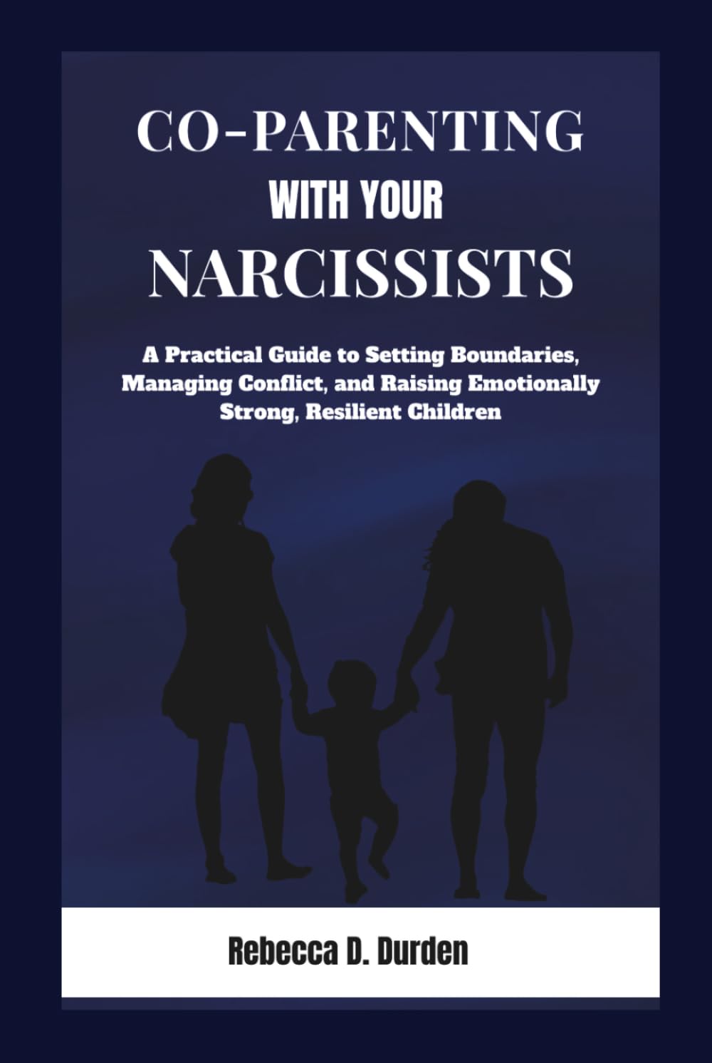 Co-Parenting with Your Narcissist: A Practical Guide to Setting Boundaries, Managing Conflict, and Raising Emotionally Strong, Resilient Children