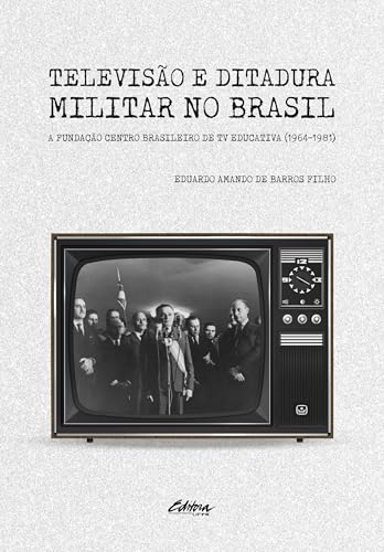 Televisão e ditadura militar no Brasil: A Fundação Centro Brasileiro de TV educativa (1964-1981)