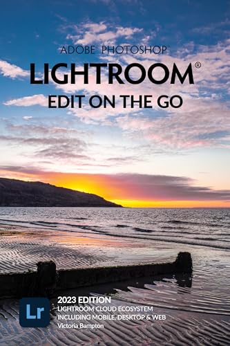 Adobe Photoshop Lightroom - Edit on the Go (2023 Release): Cloud Ecosystem - Mobile, Desktop & Web