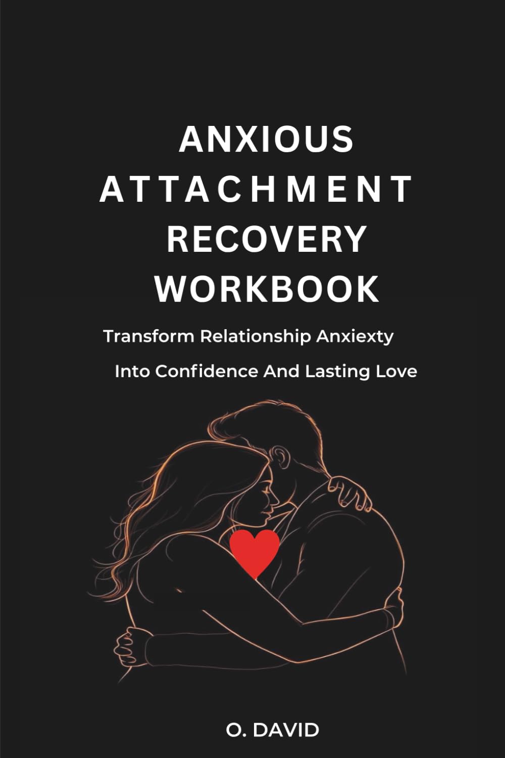 Anxious Attachment Recovery workbook: Transform Relationship Anxiety Into Confidence And Lasting Love.