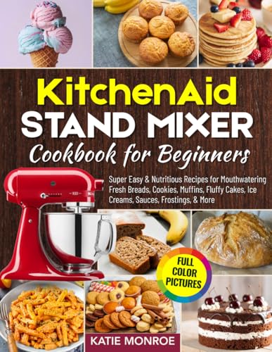 KitchenAid Stand Mixer Cookbook For Beginners 2025: Super Easy and Nutritious Recipes for Mouthwatering Fresh Breads, Cookies, Muffins, Fluffy Cakes, Ice Creams, Sauces, Frostings, and More