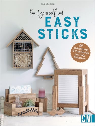 Basteln mit Holz – Do it yourself mit Easy Sticks: Dekoratives & Praktisches aus Holzklötzchen basteln