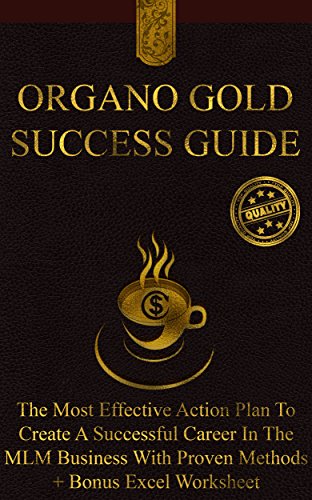 Organo Gold Success Guide: The Most Effective Action Plan To Create A Successful Career In The MLM Business With Proven Methods + Bonus Excel Worksheet...