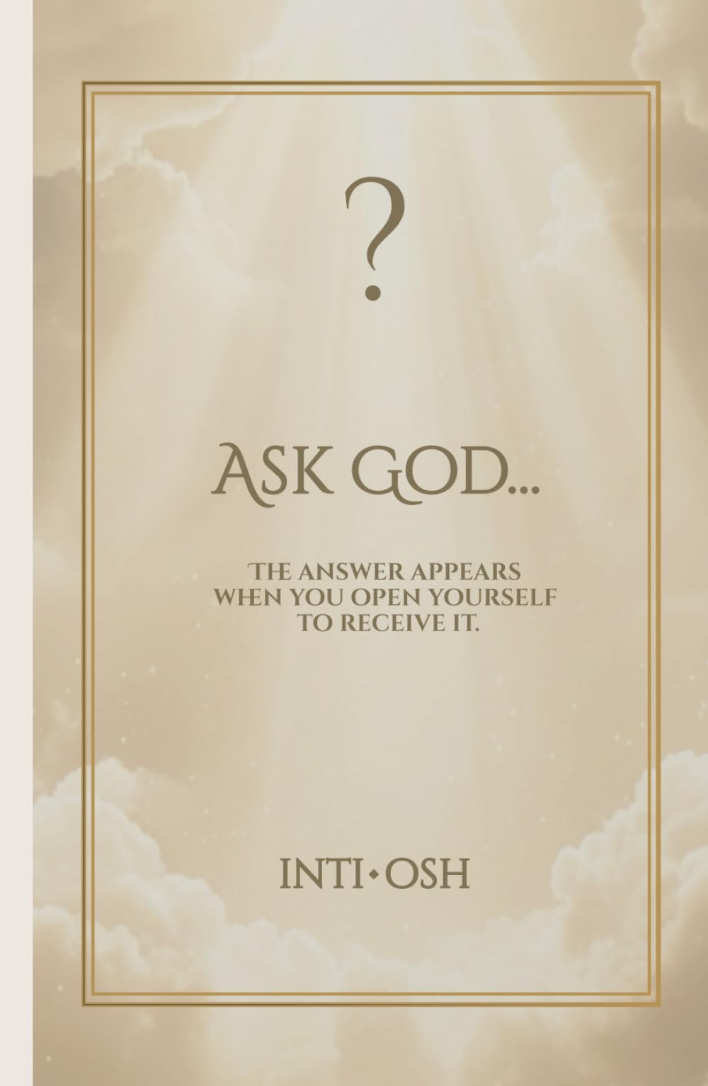 ASK GOD...: The answer appears when you open yourself to receive it.