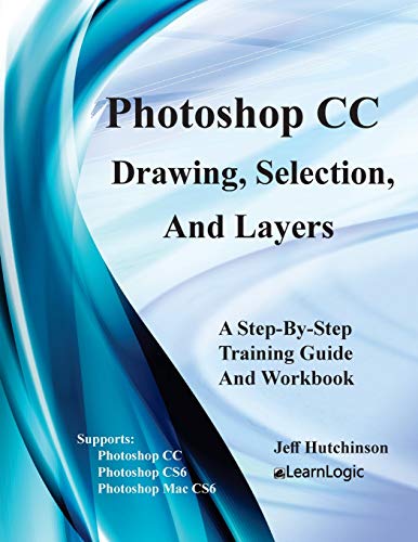 Photoshop CC - Drawing, Selection, And Layers: Supports CS6, CC, and Mac CS6 (Photoshop CC - Level 1) Photoshop CC - Drawing, Selection, And Layers: Supports CS6, CC, and Mac CS6 (Photoshop CC - Level 1)