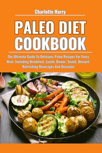 PALEO DIET COOKBOOK: The Ultimate Guide To Delicious Paleo Recipes For Every Meal, Including Breakfast, Lunch, Dinner, Snack, Dessert, Refreshing Beverages And Occasion