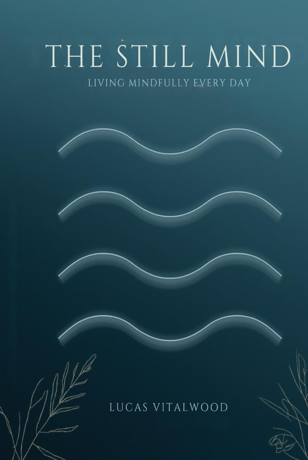 The Still Mind — Living Mindfully Every Day: Practical Wisdom for Presence, Compassion, and Calm in a Busy World (The Mindful Breath Trilogy)