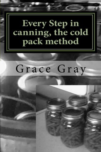 Every Step in canning, the cold pack method: (Prepper Archeology Collection Edition)