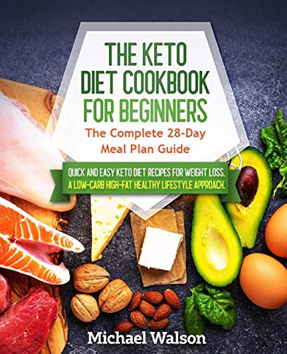 The Keto Diet Cookbook For Beginners: The Complete 28-Day Meal Plan Guide. Quick And Easy Keto Diet Recipes For Weight Loss