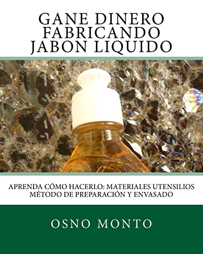 Gane Dinero Fabricando Jabon Liquido: Aprenda Como Hacerlo: Materiales Utensilios Metodo de Preparacion y Envasado (Tecnologia Artesanal Para Emprendedores) (Volume 1) (Spanish Edition)