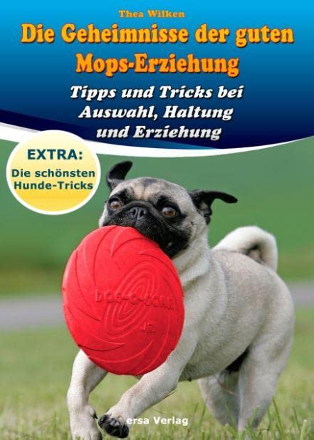 Die Geheimnisse der guten Mops-Erziehung: Tipps und Tricks bei Auswahl, Haltung und Erziehung: Tipps und Tricks bei Auswahl, Haltung und Erziehung. Extra: Die schönsten Hunde-Tricks
