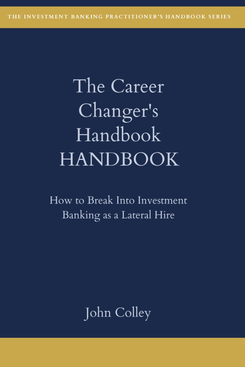 The Career Changer's Handbook: How to Break Into Investment Banking as a Lateral Hire (The Investment Banking Practitioner's Handbook Series)