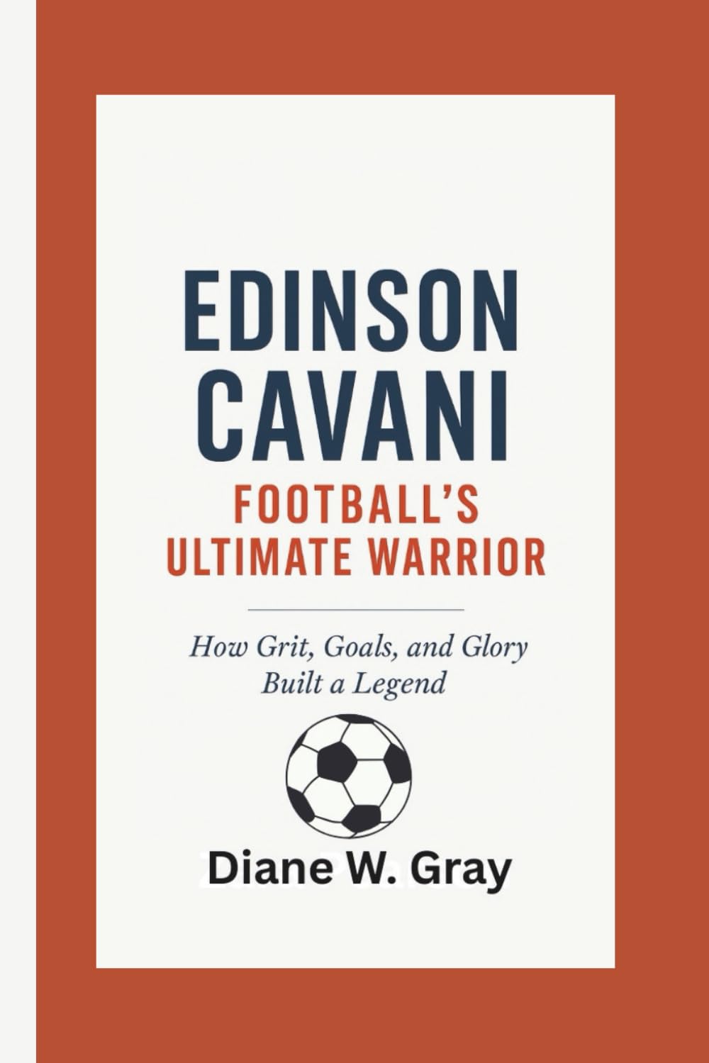 Edinson Cavani: Football’s Ultimate Warrior: How Grit, Goals, and Glory Built a Legend