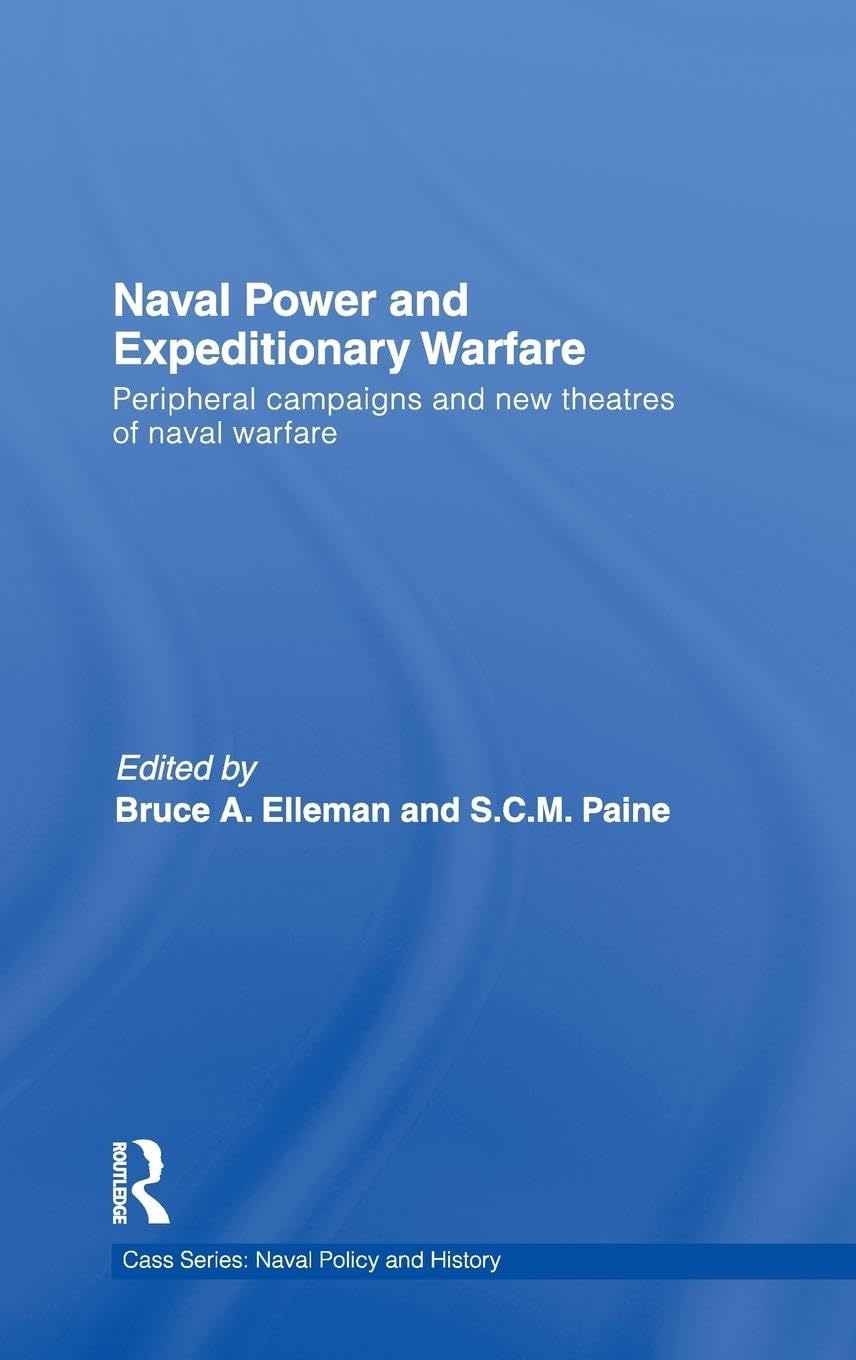 Naval Power and Expeditionary Wars: Peripheral Campaigns and New Theatres of Naval Warfare (Cass Series: Naval Policy and History)