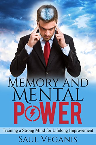 Memory and Mental Power: Training a Strong Mind for Lifelong Improvement (Destroy Clutter, Find Your Center, and Conquer Your Brain Book 1)