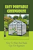  Easy Portable Greenhouse: How To Plan And Build, Tips For Beginners: Greenhouse Construction Materials (English Edition)