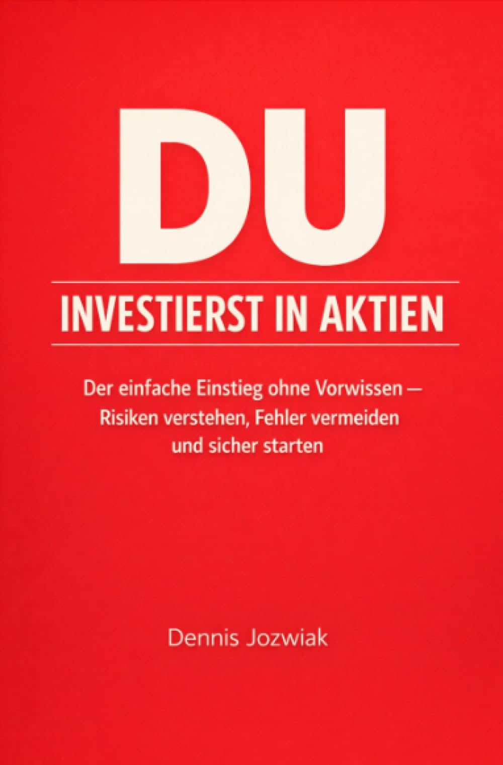 DU INVESTIERST in Aktien: Der einfache Einstieg ohne Vorwissen – Risiken verstehen, Fehler vermeiden und sicher starten