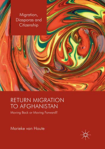 Return Migration to Afghanistan: Moving Back or Moving Forward? (Migration, Diasporas and Citizenship)