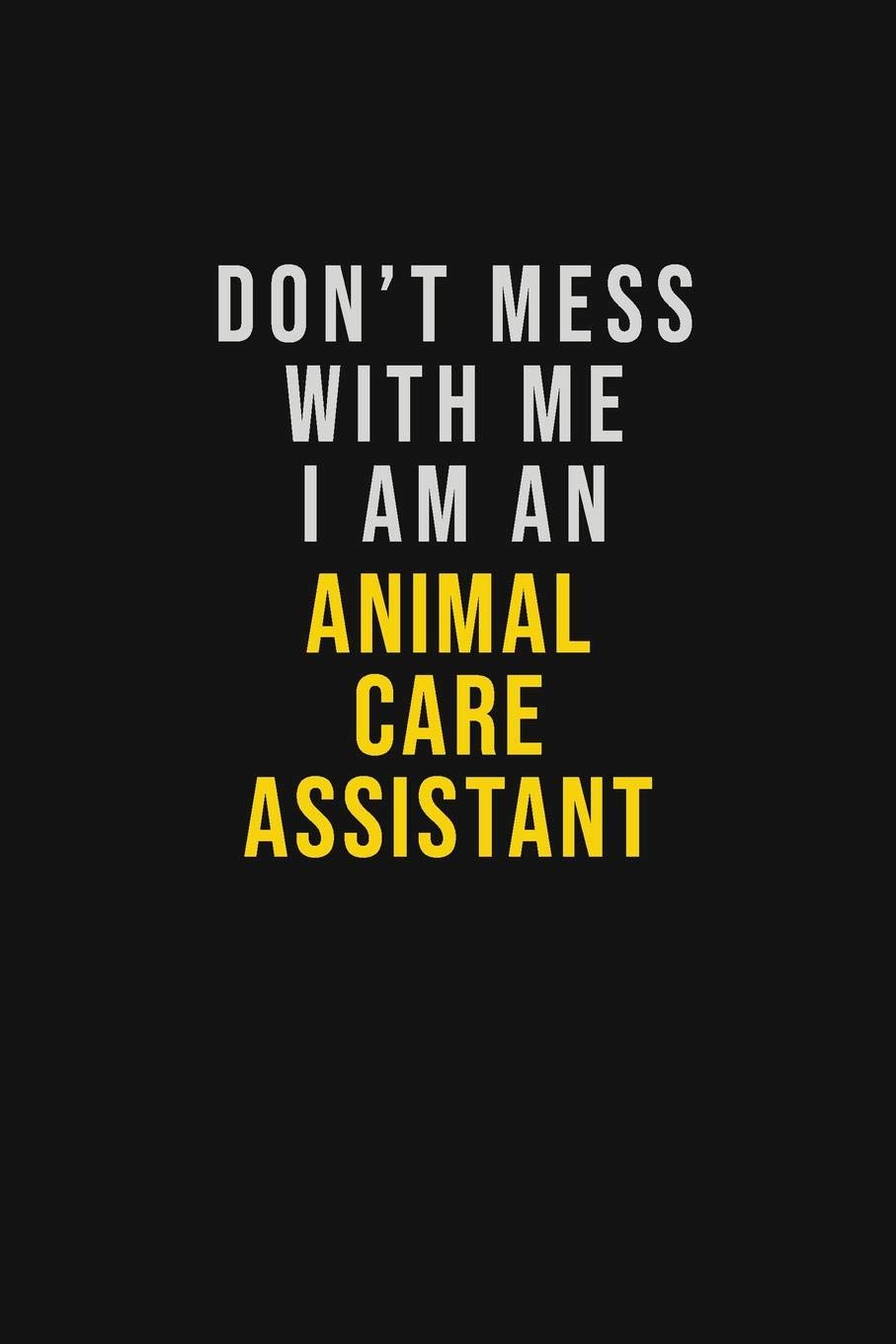 Don't Mess With Me I Am An Animal Care Assistant: Motivational Career quote blank lined Notebook Journal 6x9 matte finish