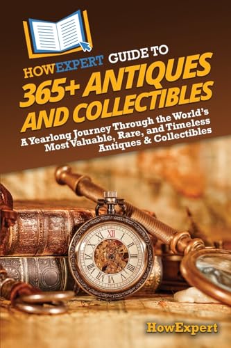 HowExpert Guide to 365+ Antiques and Collectibles: A Yearlong Journey Through the World’s Most Valuable, Rare, and Timeless Antiques &amp; Collectibles