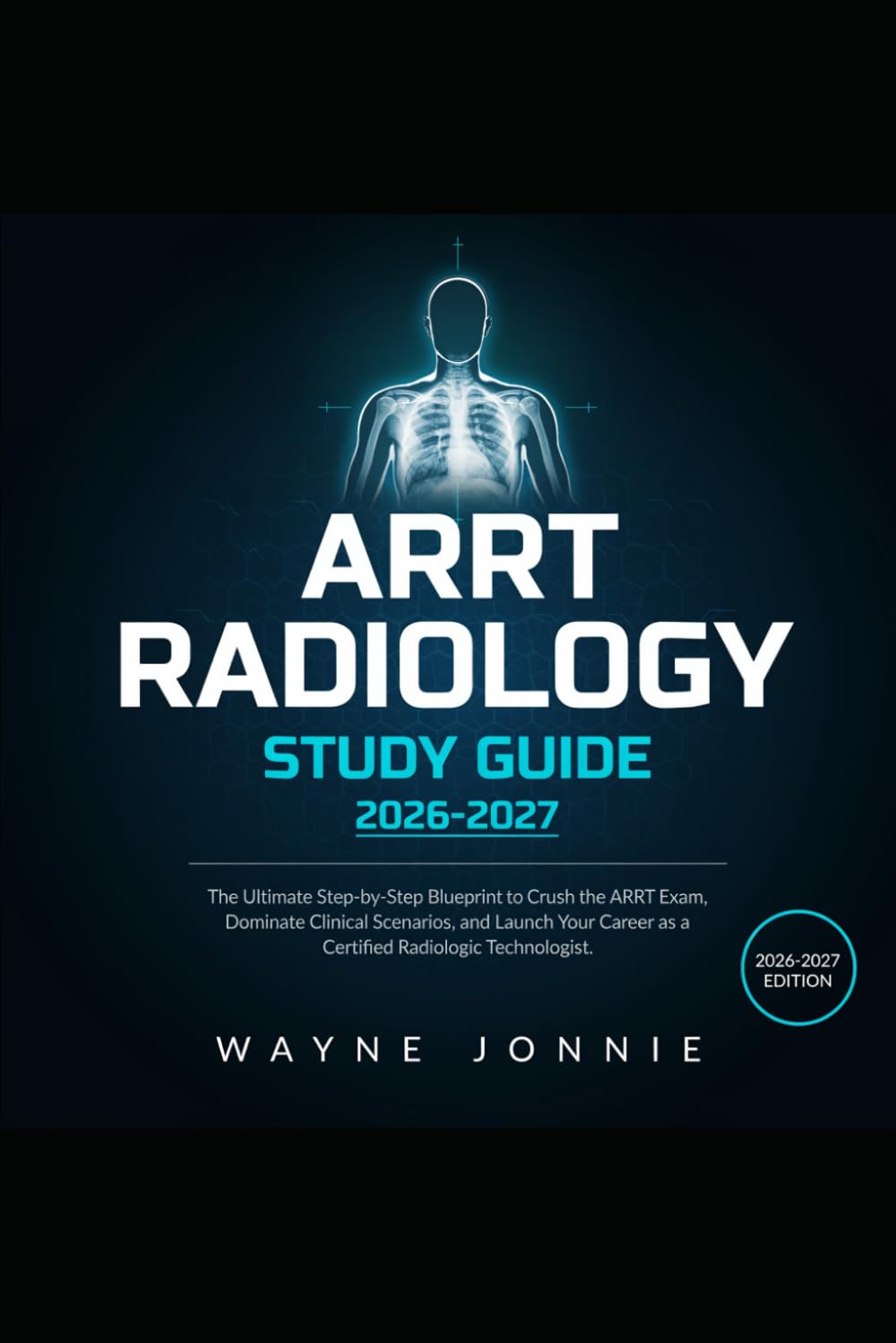 ARRT RADIOLOGY STUDY GUIDE 2026-2027: The Ultimate Step-by-Step Blueprint to Crush the ARRT Exam, Dominate Clinical Scenarios, and Launch Your Career as a Certified Radiologic Technologist