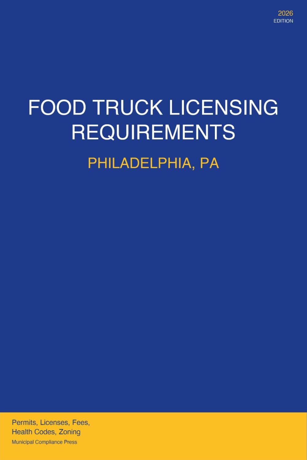 Food Truck Licensing Requirements: Philadelphia, PA: Permits, Licenses, Fees, Health Codes, Zoning Requirements, and Step-by-Step Application Process for 2026