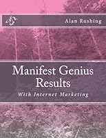 Manifest Genius Results: With Internet Marketing 1506063454 Book Cover