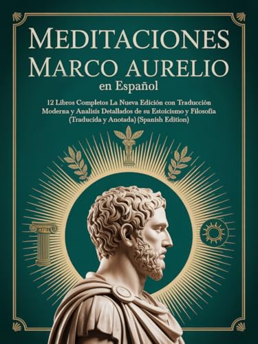 Meditaciones Marco Aurelio en Español Los 12 Libros Completos La Nueva Edición con Traducción Moderna y Analisis Detallados de su Estoicismo y Filosofía (Traducida y Anotada) (Spanish Edition)