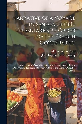Narrative of a Voyage to Senegal in 1816 Undertaken by Order of the French Government: Comprising an Account of the Shipwreck of the Medusa ... ... Agriculture of the Western Coast of Africa