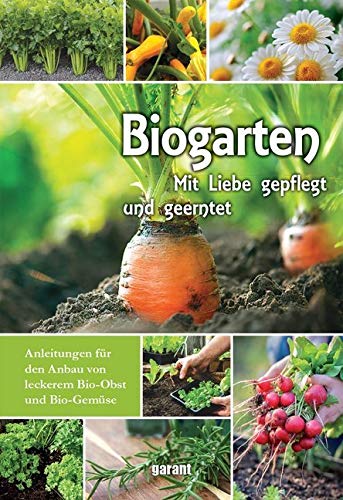 Bio Garten: Mit Liebe gepflegt und geerntet. Anleitungen für den Anbau von leckerem Bio-Obst und Bio-Gemüse