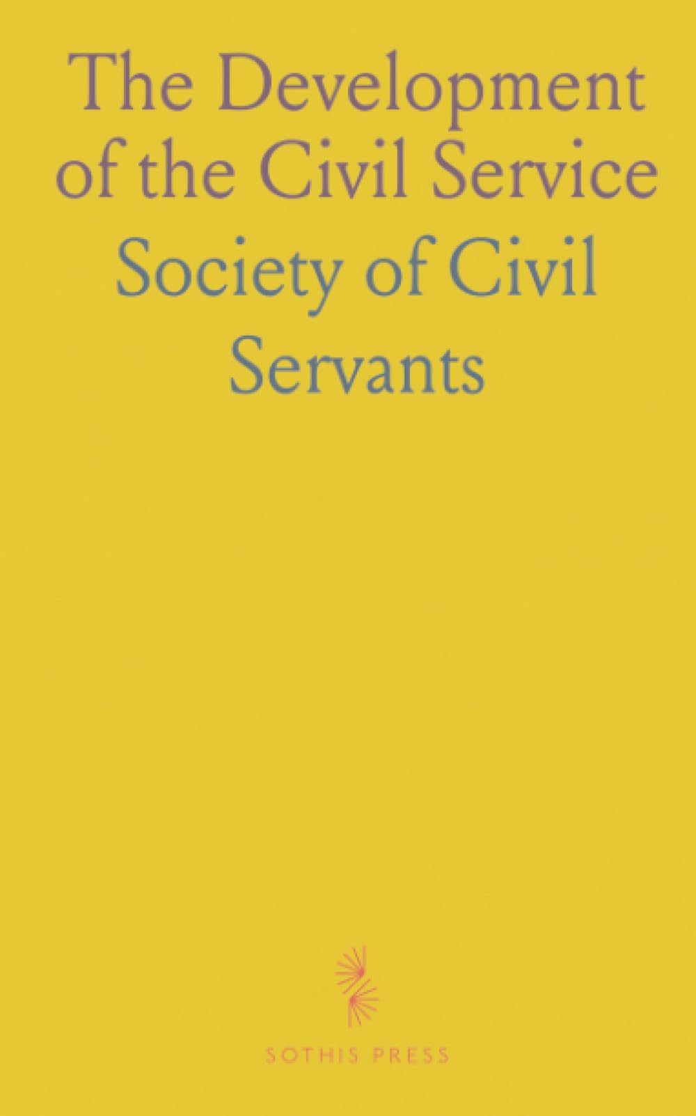 The Development of the Civil Service: Lectures Delivered Before the Society of Civil Servants, 1920-21