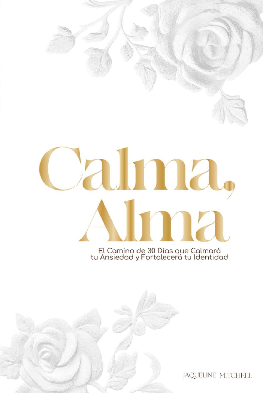 Calma, Alma: Un Viaje de 30 Días para Silenciar tu Ansiedad y Fortalecer tu Identidad Nombre del