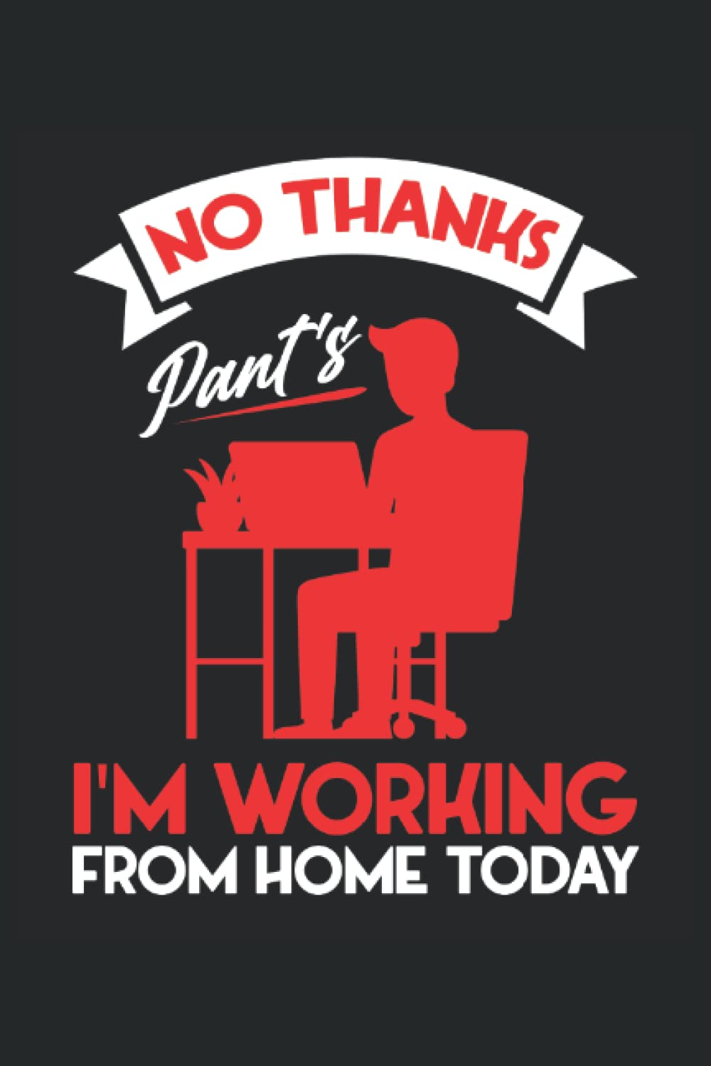 No Thanks Pants I'm Working From Home Today: Working Home Notebook | entrepreneur notebook | home job gift journal | boss notebook gift | remote office notebook