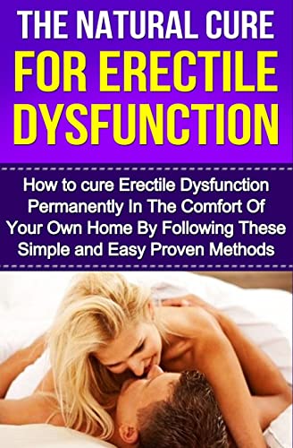 The Natural Cure For Erectile Dysfunction: How to cure Erectile Dysfunction and Impotency Permanently (Erectile Dysfunction, ED, Sexual Dysfunction, ... Impotance, Erection, Erectile Strength)