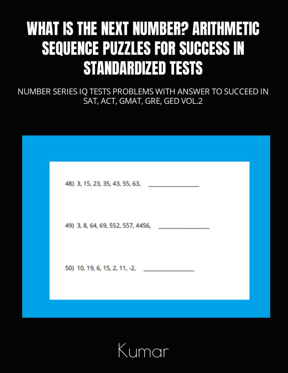 WHAT IS THE NEXT NUMBER? ARITHMETIC SEQUENCE PUZZLES FOR SUCCESS IN STANDARDIZED TESTS: NUMBER SERIES IQ TESTS PROBLEMS WITH ANSWER TO SUCCEED IN SAT, ACT, GMAT, GRE, GED VOL.2