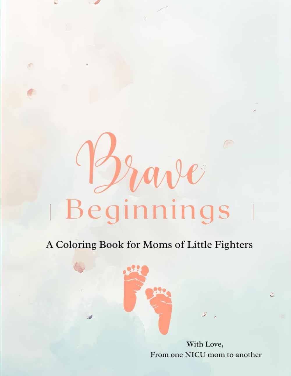 Brave Beginnings: A Coloring Book for Moms of Little Fighters – NICU Mom Support, Inspirational Affirmations & Stress-Relief Adult Coloring Pages for Healing & Hope