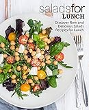 Salads for Lunch: Discover New and Delicious Salad Recipes for Lunch (2nd Edition)