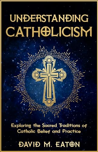 UNDERSTANDING CATHOLICISM: Exploring the Sacred Traditions of Catholic Belief and