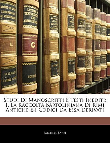 Studi Di Manoscritti E Testi Inediti: I. La Raccolta Bartoliniana Di Rimi Antiche E I Codici Da Essa Derivati (Italian Edition)
