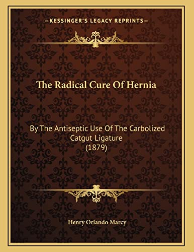 The Radical Cure Of Hernia: By The Antiseptic Use Of The Carbolized Catgut Ligature (1879)
