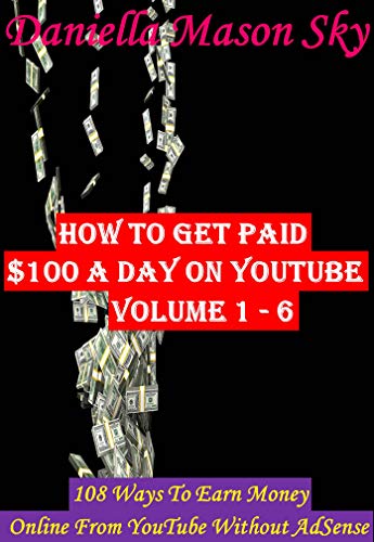 How To Get Paid $100 A Day On YouTube Volume 1 - 6: 108 Ways To Earn Money Online From YouTube Without AdSense (YouTube Money Making Tips Boxset Series).