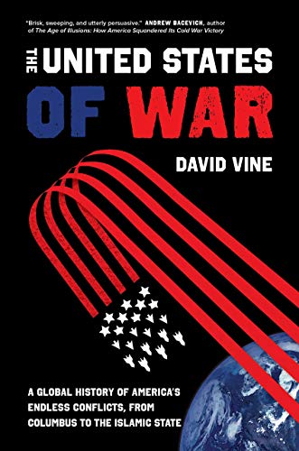 The United States of War: A Global History of America's Endless Conflicts, from Columbus to the Islamic State (California Public Anthropology)