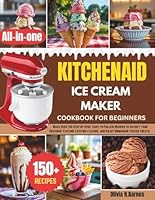 KITCHENAID ICE CREAM MAKER COOKBOOK FOR BEGINNERS: Make Over 150 Step-by-Step, Easy-to-Follow Recipes to Satisfy Your Cravings, Explore Exciting Flavors, and Enjoy Homemade Frozen Treats. B0DW4HP4DQ Book Cover