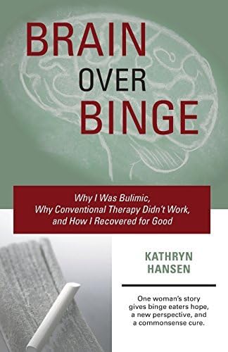 Brain over Binge: Why I Was Bulimic, Why Conventional Therapy Didn't Work, and How I Recovered for Good by Kathryn Hansen(2013-04-09)