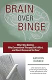 Brain over Binge: Why I Was Bulimic, Why Conventional Therapy Didn't Work, and How I Recovered for Good by Kathryn Hansen(2013-04-09)