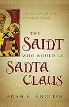 The Saint Who Would Be Santa Claus: The True Life and Trials of Nicholas of Myra