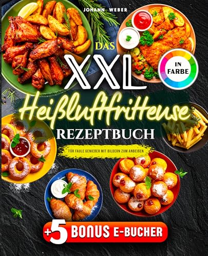 Das XXL Heißluftfritteuse Rezeptbuch für Faule Genießer: Mit Bildern zum Anbeißen – komplett in Farbe, alltagstauglich & mit Extra-Knusper