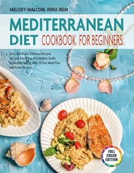 Mediterranean Diet Cookbook for Beginners: Easy, Quick, and Delicious Recipes to Cook Every Day- a Complete Guide to Healthy Eating with 30-Day Meal Plan and Color Pictures